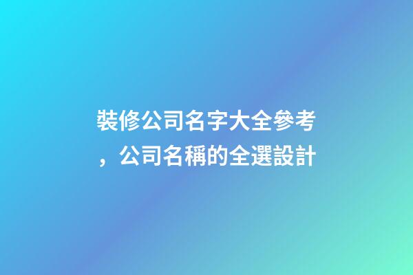 裝修公司名字大全參考，公司名稱的全選設計