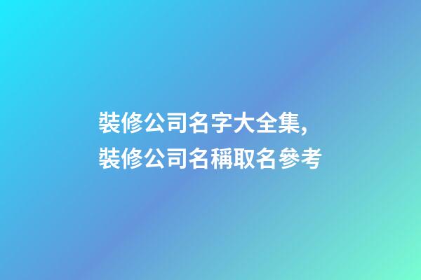 裝修公司名字大全集,裝修公司名稱取名參考-第1張-公司起名-玄機(jī)派
