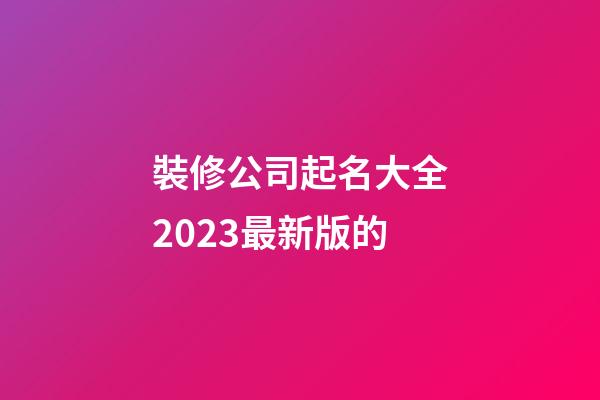 裝修公司起名大全2023最新版的-第1張-公司起名-玄機派