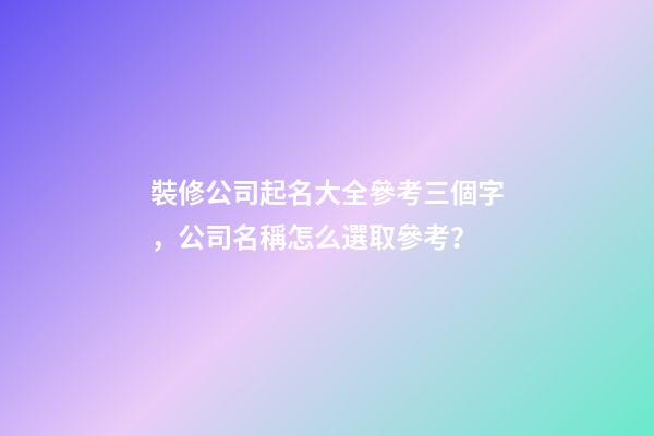 裝修公司起名大全參考三個字，公司名稱怎么選取參考？-第1張-公司起名-玄機派