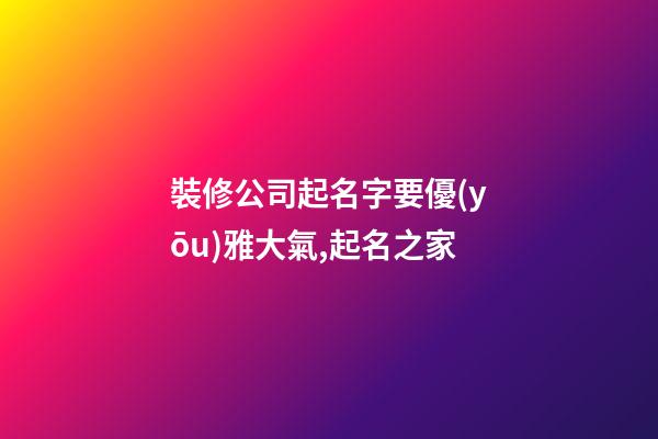 裝修公司起名字要優(yōu)雅大氣,起名之家