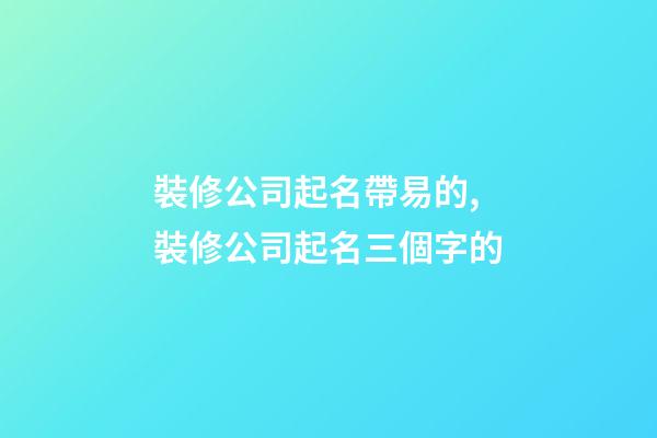 裝修公司起名帶易的,裝修公司起名三個字的-第1張-公司起名-玄機派