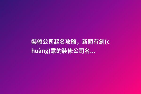 裝修公司起名攻略，新穎有創(chuàng)意的裝修公司名稱怎么起名-第1張-公司起名-玄機(jī)派