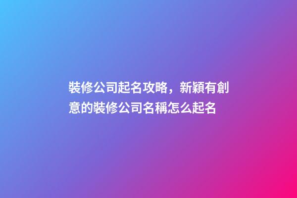 裝修公司起名攻略，新穎有創意的裝修公司名稱怎么起名-第1張-公司起名-玄機派