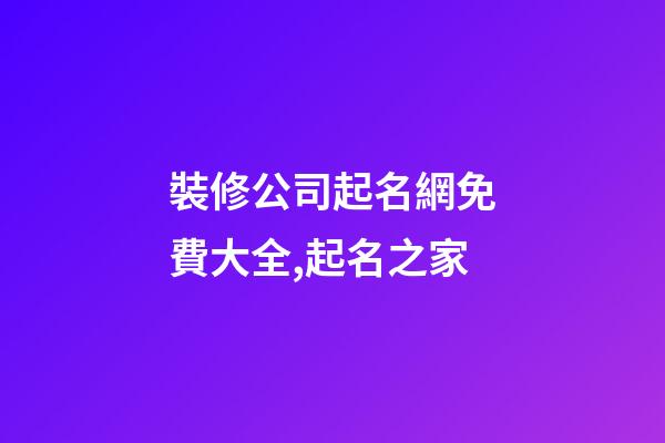 裝修公司起名網免費大全,起名之家-第1張-公司起名-玄機派
