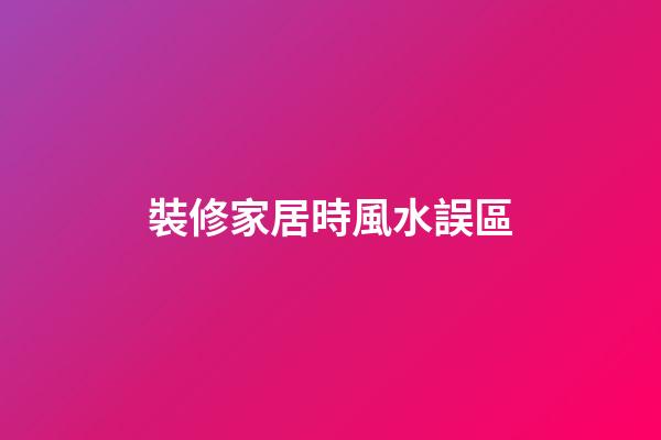 裝修家居時風水誤區