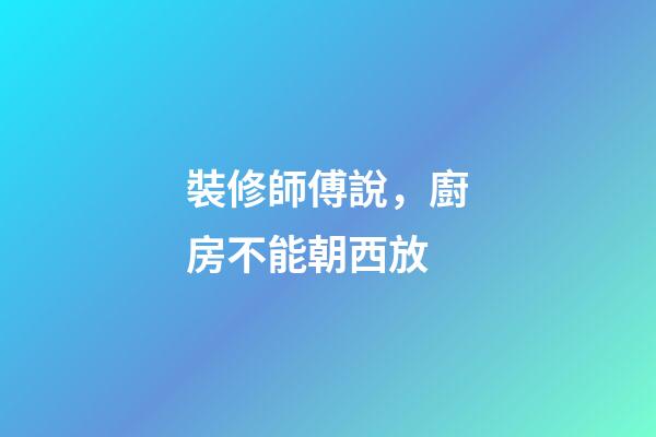 裝修師傅說，廚房不能朝西放