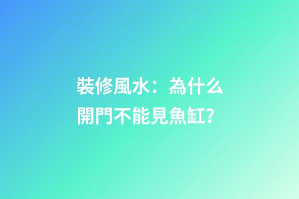 裝修風水：為什么開門不能見魚缸？