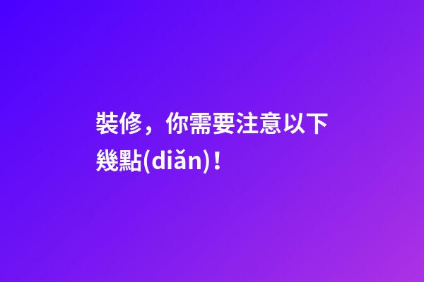 裝修，你需要注意以下幾點(diǎn)！