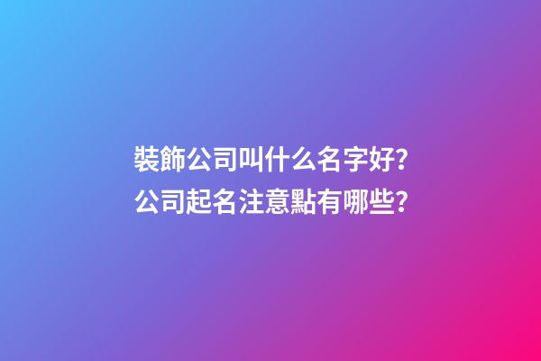 裝飾公司叫什么名字好？公司起名注意點有哪些？-第1張-公司起名-玄機(jī)派