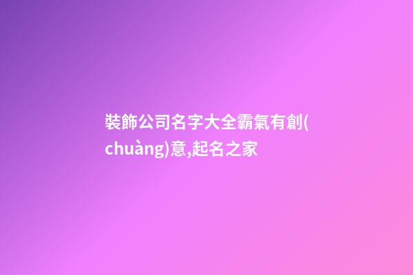 裝飾公司名字大全霸氣有創(chuàng)意,起名之家