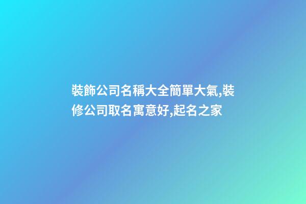 裝飾公司名稱大全簡單大氣,裝修公司取名寓意好,起名之家-第1張-公司起名-玄機派