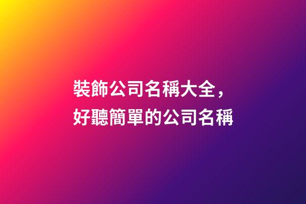裝飾公司名稱大全，好聽簡單的公司名稱-第1張-公司起名-玄機派