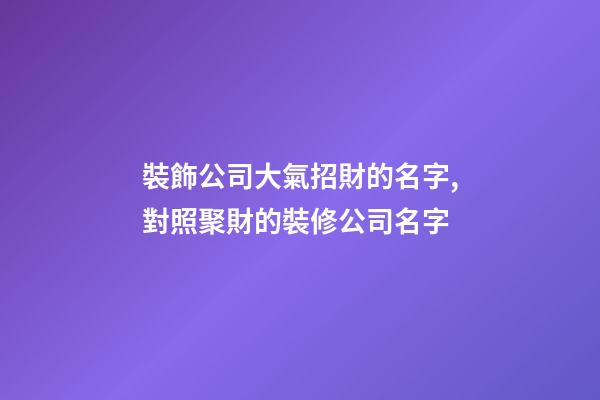 裝飾公司大氣招財的名字,對照聚財的裝修公司名字-第1張-公司起名-玄機派