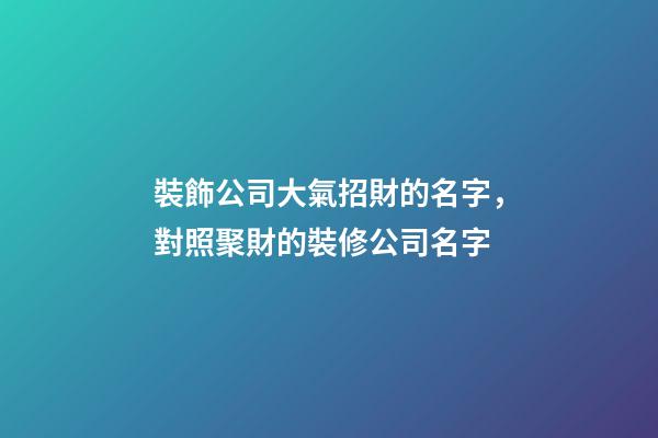 裝飾公司大氣招財的名字，對照聚財的裝修公司名字