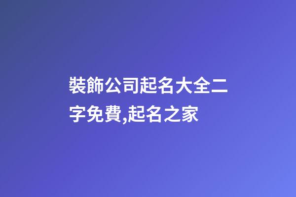 裝飾公司起名大全二字免費,起名之家-第1張-公司起名-玄機派