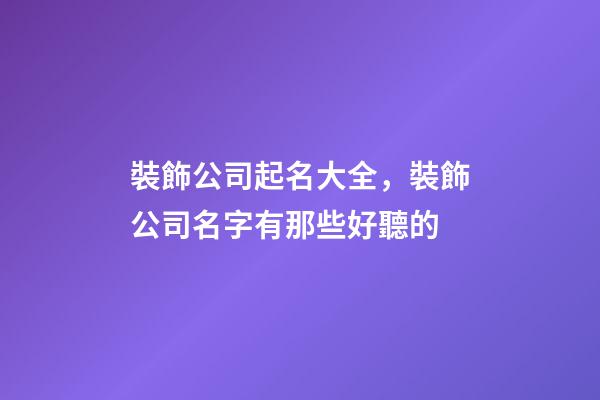 裝飾公司起名大全，裝飾公司名字有那些好聽的-第1張-公司起名-玄機(jī)派