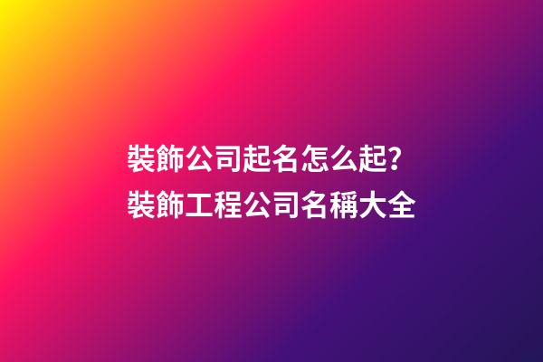 裝飾公司起名怎么起？裝飾工程公司名稱大全-第1張-公司起名-玄機(jī)派