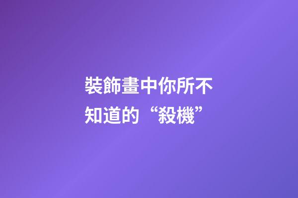 裝飾畫中你所不知道的“殺機”