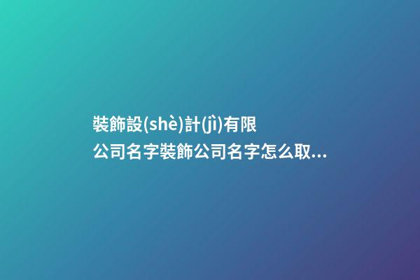 裝飾設(shè)計(jì)有限公司名字裝飾公司名字怎么取(二篇)