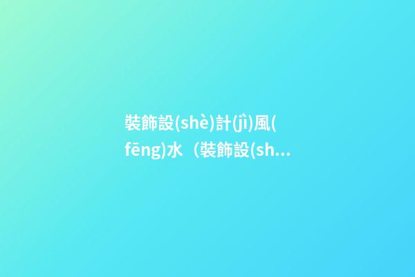 裝飾設(shè)計(jì)風(fēng)水（裝飾設(shè)計(jì)風(fēng)水學(xué)）