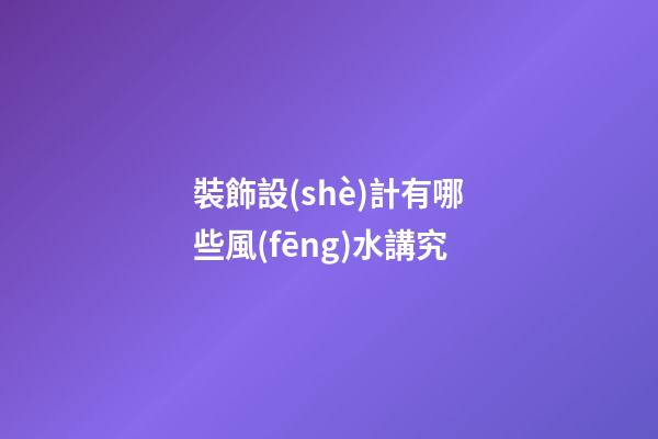 裝飾設(shè)計有哪些風(fēng)水講究