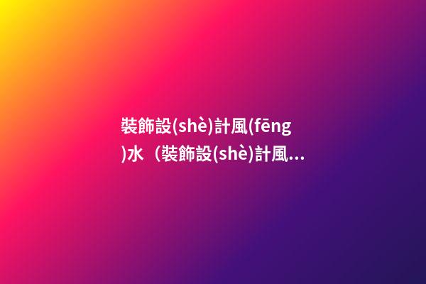 裝飾設(shè)計風(fēng)水（裝飾設(shè)計風(fēng)水學(xué)）