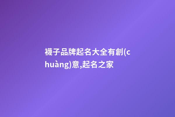襪子品牌起名大全有創(chuàng)意,起名之家-第1張-商標(biāo)起名-玄機(jī)派