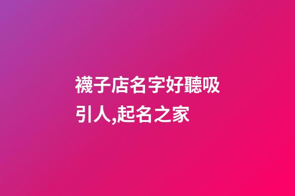 襪子店名字好聽吸引人,起名之家-第1張-店鋪起名-玄機(jī)派