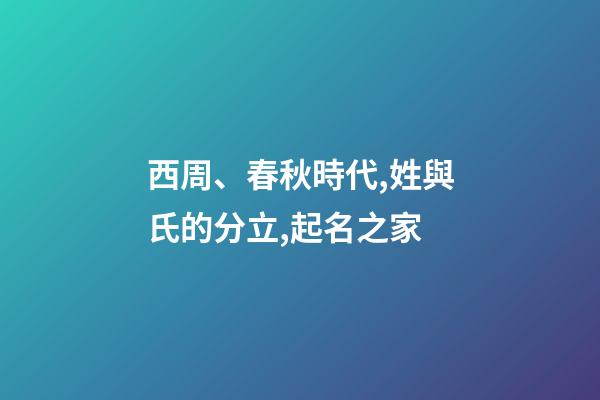 西周、春秋時代,姓與氏的分立,起名之家-第1張-店鋪起名-玄機(jī)派