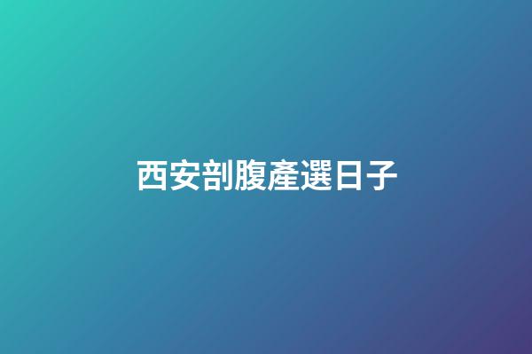西安剖腹產選日子