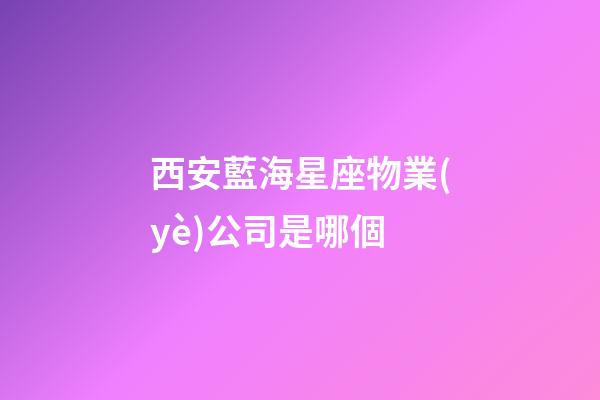 西安藍海星座物業(yè)公司是哪個