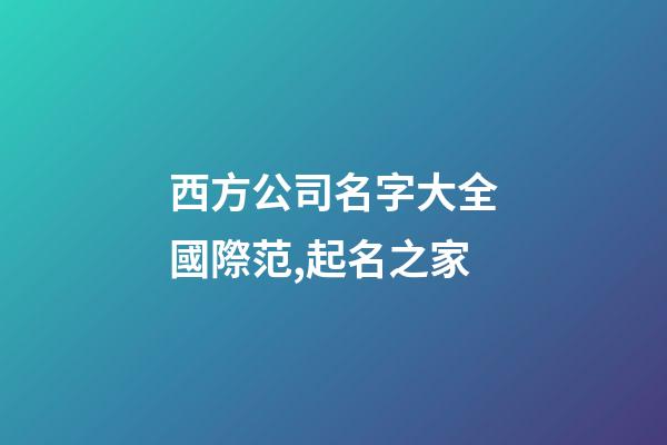 西方公司名字大全國際范,起名之家-第1張-公司起名-玄機派