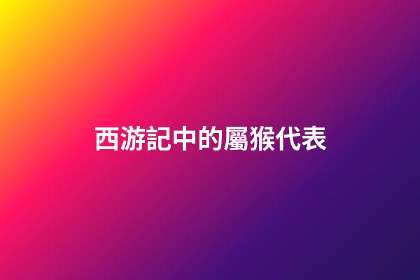 西游記中的屬猴代表