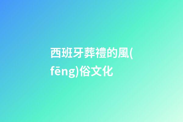 西班牙葬禮的風(fēng)俗文化