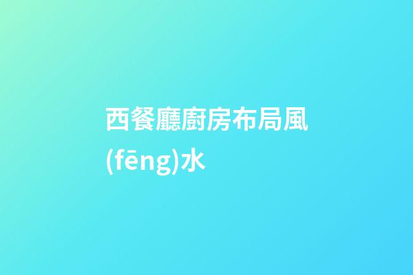 西餐廳廚房布局風(fēng)水