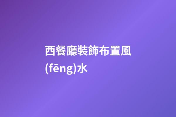 西餐廳裝飾布置風(fēng)水