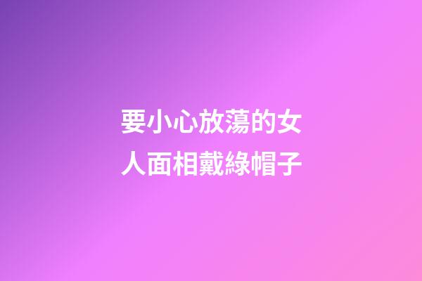 要小心放蕩的女人面相戴綠帽子