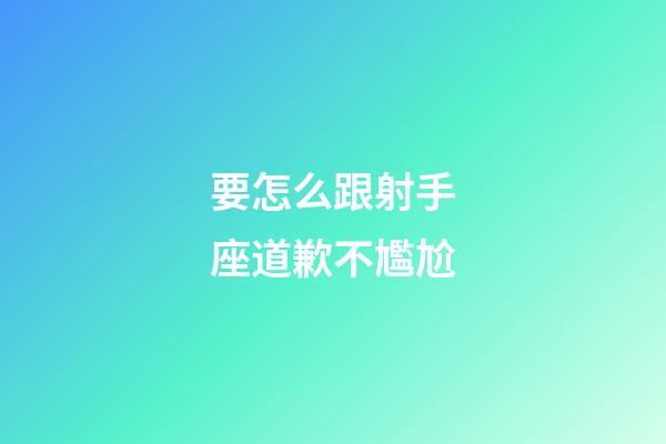 要怎么跟射手座道歉不尷尬-第1張-星座運勢-玄機派