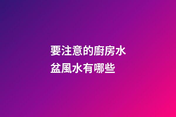 要注意的廚房水盆風水有哪些