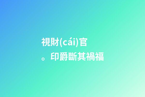 視財(cái)官。印爵斷其禍福