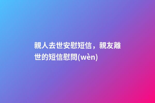 親人去世安慰短信，親友離世的短信慰問(wèn)