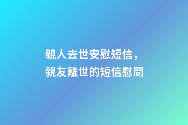 親人去世安慰短信，親友離世的短信慰問