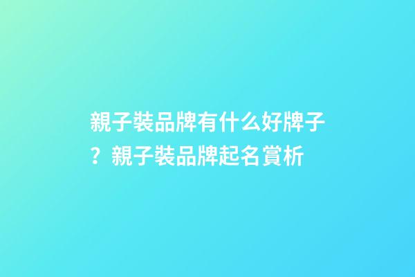 親子裝品牌有什么好牌子？親子裝品牌起名賞析-第1張-商標起名-玄機派
