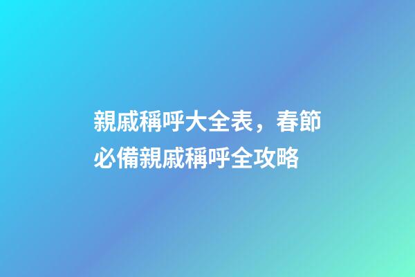 親戚稱呼大全表，春節必備親戚稱呼全攻略-第1張-觀點-玄機派