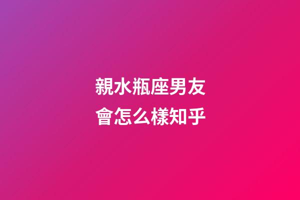 親水瓶座男友會怎么樣知乎-第1張-星座運勢-玄機(jī)派