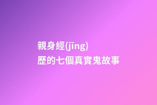 親身經(jīng)歷的七個真實鬼故事
