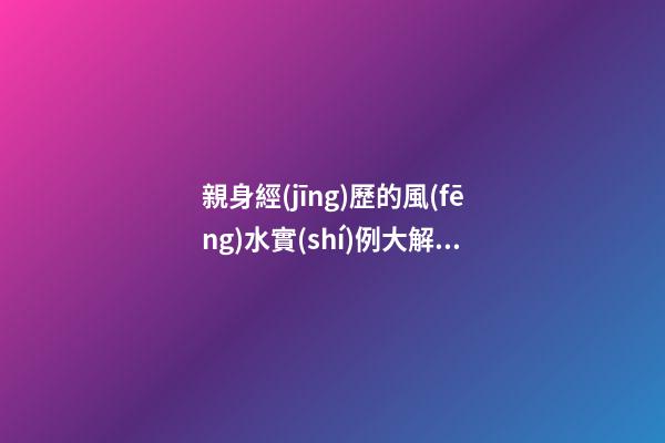 親身經(jīng)歷的風(fēng)水實(shí)例大解析
