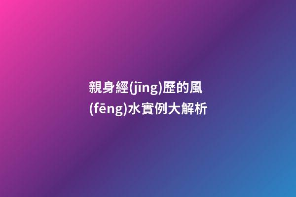 親身經(jīng)歷的風(fēng)水實例大解析