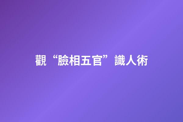 觀“臉相五官”識人術
